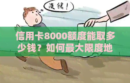 信用卡8000额度能取多少钱？如何更大限度地利用信用卡提取现金？