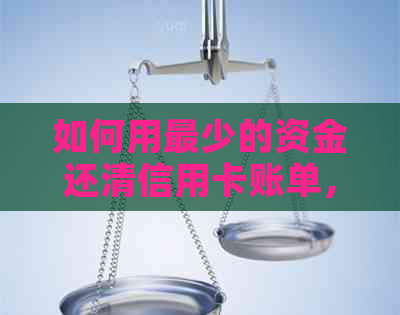 如何用最少的资金还清信用卡账单，实现全额还款？