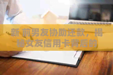 新 前男友协助还款，揭秘女友信用卡背后的情感纠