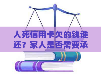 人死信用卡欠的钱谁还？家人是否需要承担债务？
