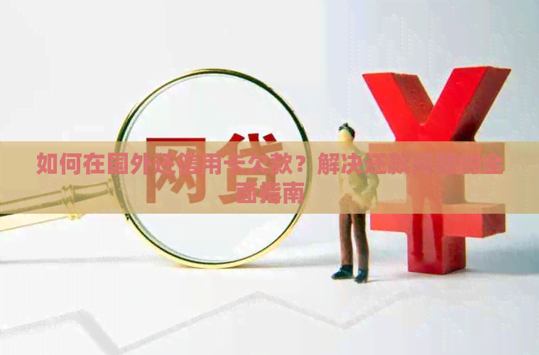 如何在国外还信用卡欠款？解决还款问题的全面指南