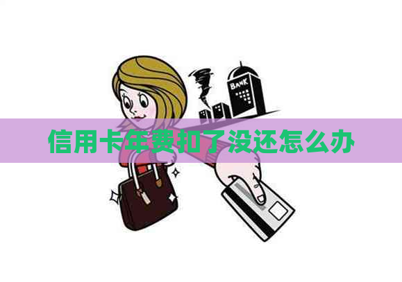 信用卡年费扣了没还怎么办