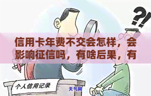 信用卡年费不交会怎样，会影响吗，有啥后果，有问题吗，可以注销吗？