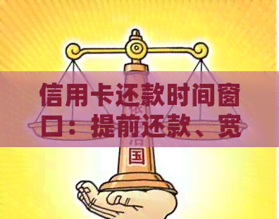 信用卡还款时间窗口：提前还款、宽限期、更低还款额等详细解答