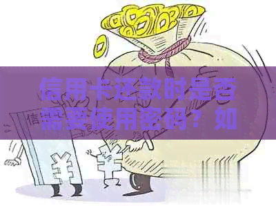 信用卡还款时是否需要使用密码？如何操作？还信用卡的钱时有哪些注意事项？