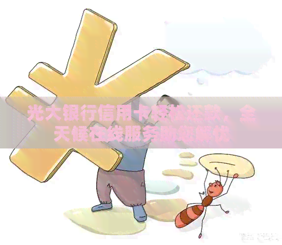 光大银行信用卡轻松还款，全天候在线服务助您解忧