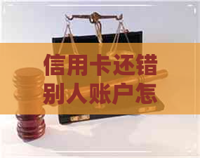 信用卡还错别人账户怎么办