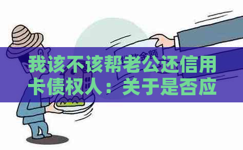 我该不该帮老公还信用卡债权人：关于是否应该帮助丈夫偿还信用卡债务的建议