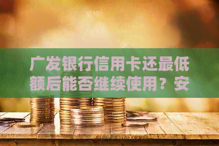 广发银行信用卡还更低额后能否继续使用？安全吗？
