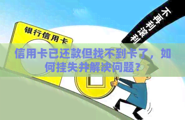 信用卡已还款但找不到卡了，如何挂失并解决问题？