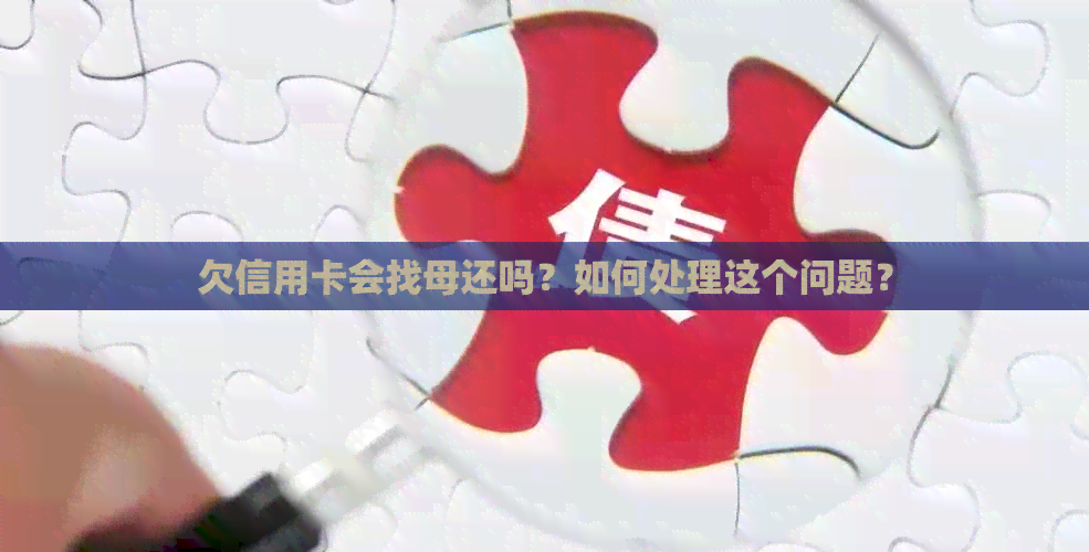 欠信用卡会找母还吗？如何处理这个问题？