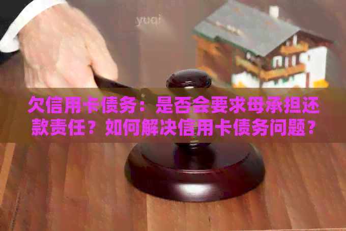 欠信用卡债务：是否会要求母承担还款责任？如何解决信用卡债务问题？