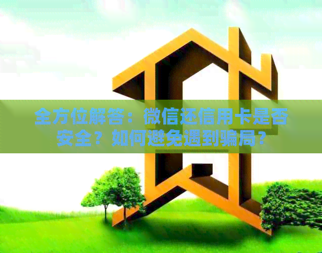 全方位解答：微信还信用卡是否安全？如何避免遇到骗局？
