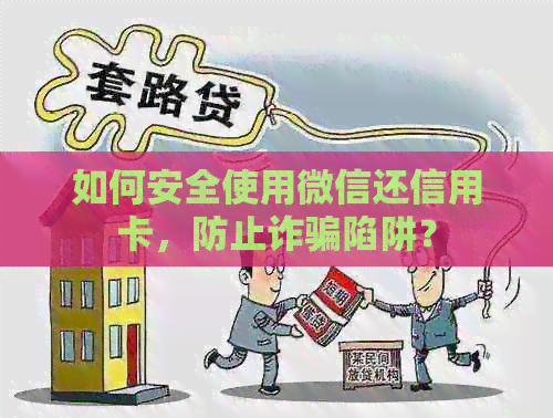 如何安全使用微信还信用卡，防止诈骗陷阱？