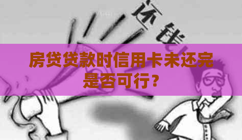房贷贷款时信用卡未还完是否可行？