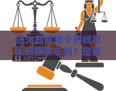 还欠着信用卡的钱可以贷款买车吗？是否安全？