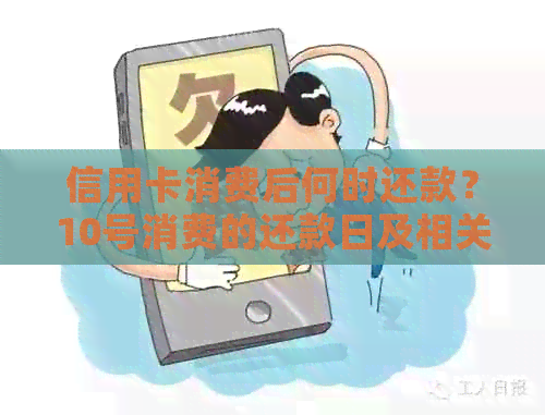 信用卡消费后何时还款？10号消费的还款日及相关注意事项