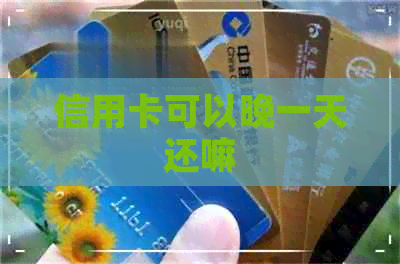 信用卡可以晚一天还嘛