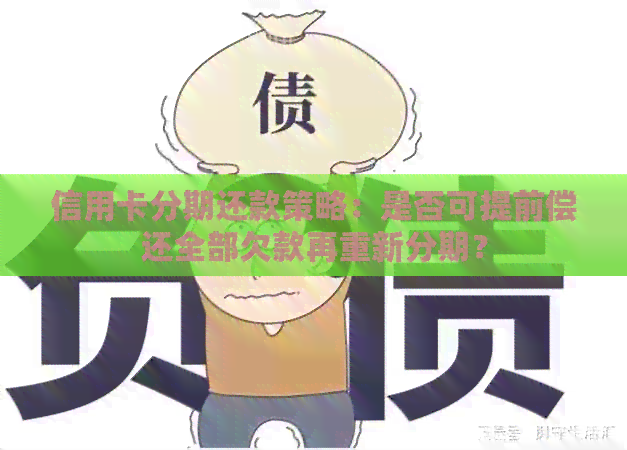 信用卡分期还款策略：是否可提前偿还全部欠款再重新分期？