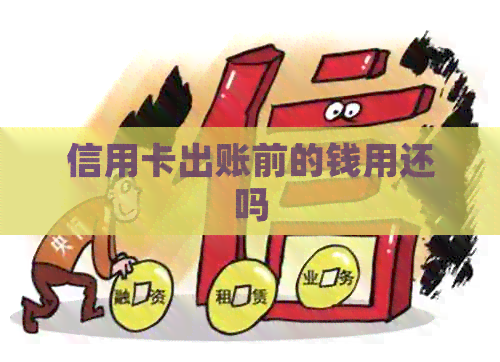 信用卡出账前的钱用还吗