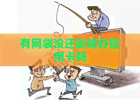有网袋没还影响办信用卡吗