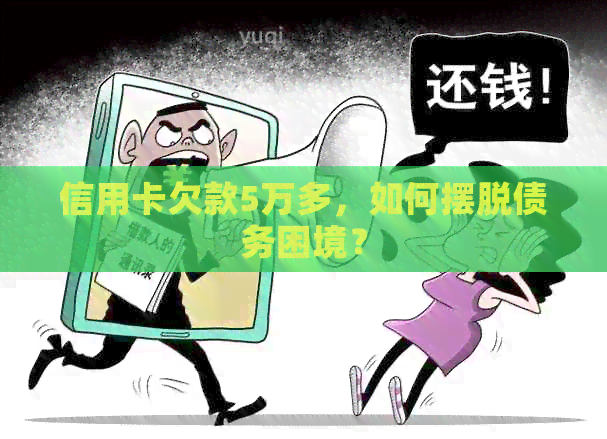 信用卡欠款5万多，如何摆脱债务困境？
