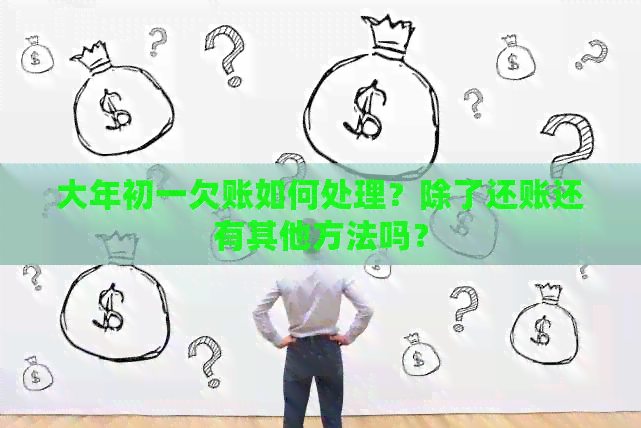 大年初一欠账如何处理？除了还账还有其他方法吗？