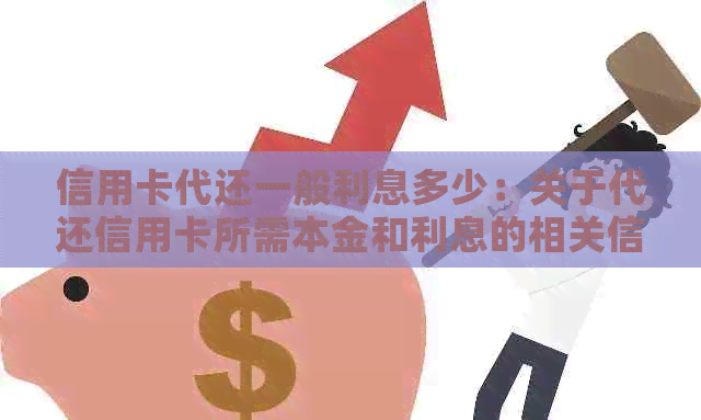 信用卡代还一般利息多少：关于代还信用卡所需本金和利息的相关信息。