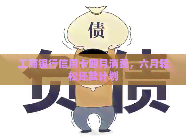 工商银行信用卡四月消费，六月轻松还款计划