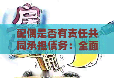 配偶是否有责任共同承担债务：全面解析夫妻债务问题与法律规定
