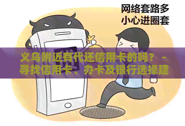义乌附近有代还信用卡的吗？ - 寻找信用卡、办卡及银行选择建议