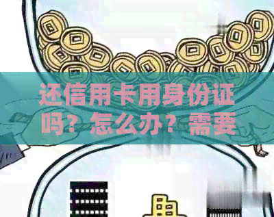 还信用卡用身份证吗？怎么办？需要本人吗？需要名字吗？