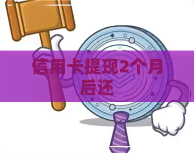 信用卡提现2个月后还