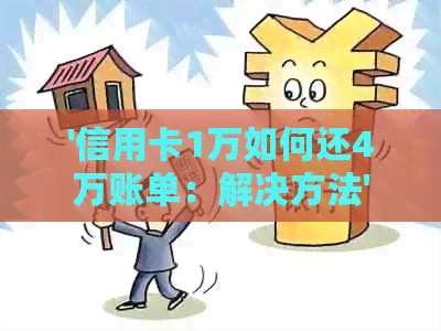 '信用卡1万如何还4万账单：解决方法'