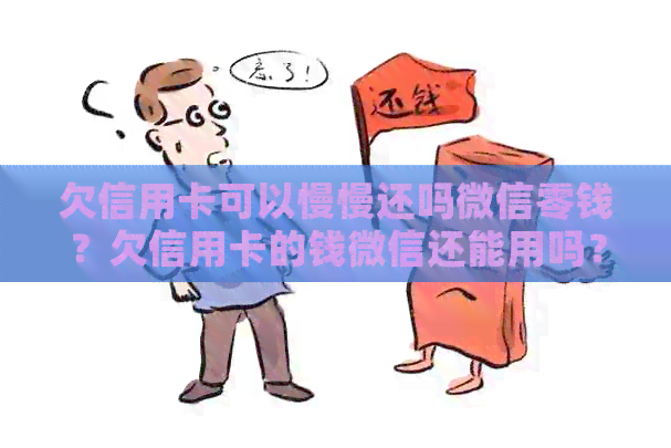 欠信用卡可以慢慢还吗微信零钱？欠信用卡的钱微信还能用吗？