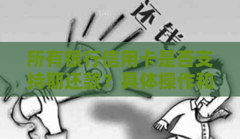 所有银行信用卡是否支持期还款？具体操作和政策解读