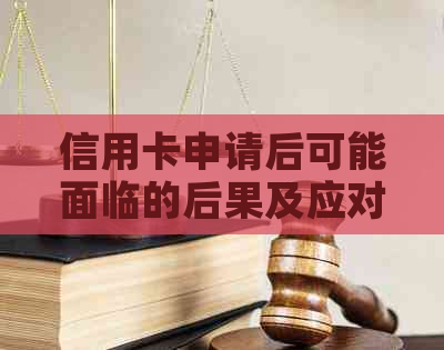 信用卡申请后可能面临的后果及应对策略：全面解析