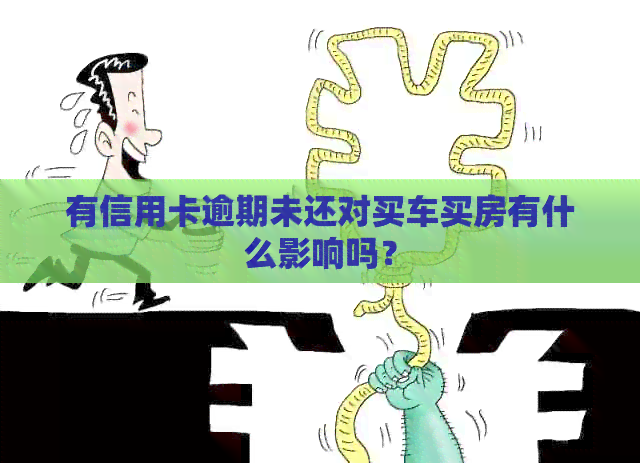 有信用卡逾期未还对买车买房有什么影响吗？