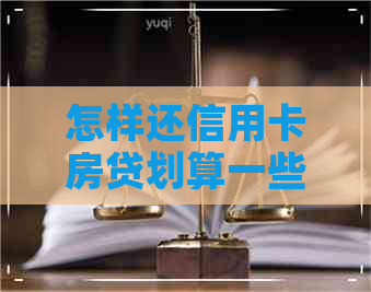 怎样还信用卡房贷划算一些