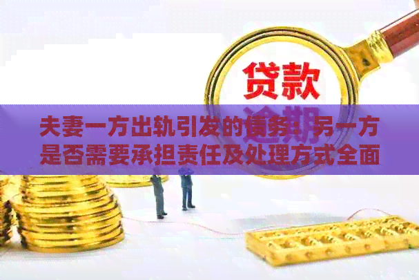 夫妻一方出轨引发的债务：另一方是否需要承担责任及处理方式全面解析