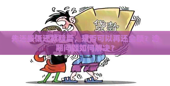 先还更低还款额后，是否可以再还全额？逾期问题如何解决？