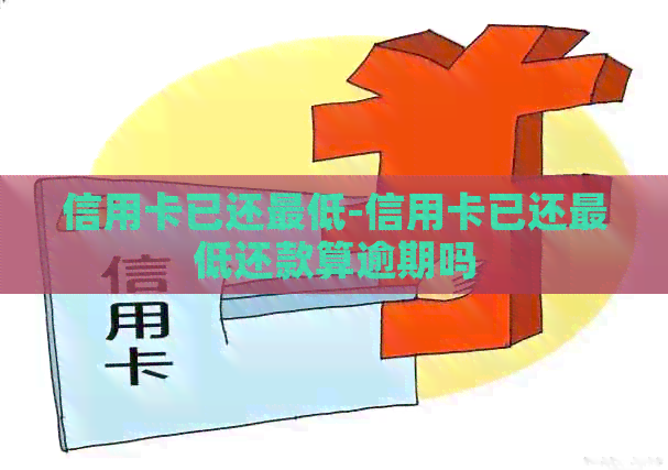信用卡已还更低-信用卡已还更低还款算逾期吗