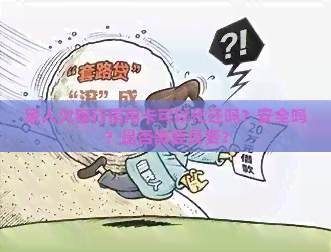 家人欠银行信用卡可以代还吗？安全吗？是否需要负责？