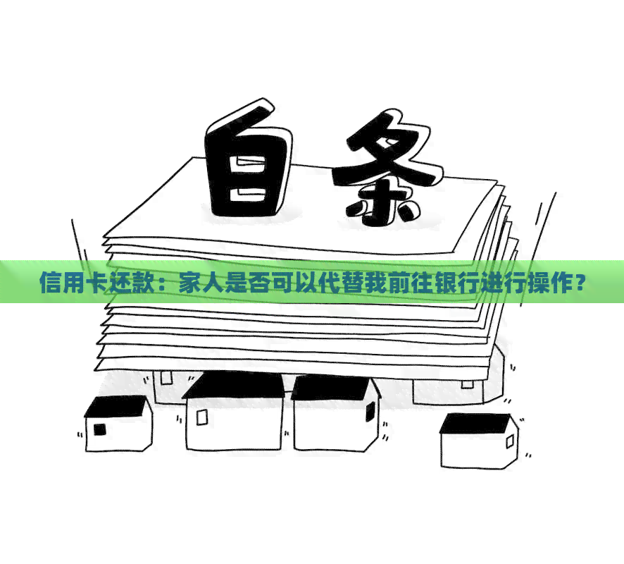 信用卡还款：家人是否可以代替我前往银行进行操作？