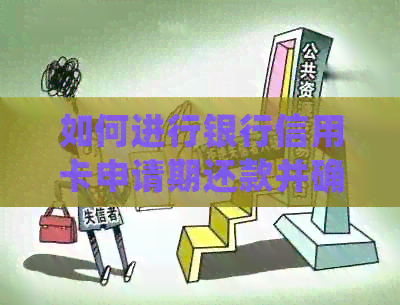 如何进行银行信用卡申请期还款并确保成功完成？了解详细步骤和注意事项！