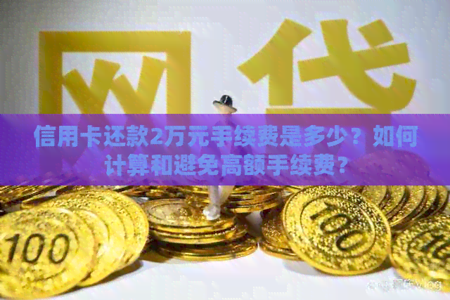 信用卡还款2万元手续费是多少？如何计算和避免高额手续费？