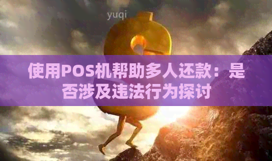 使用POS机帮助多人还款：是否涉及违法行为探讨