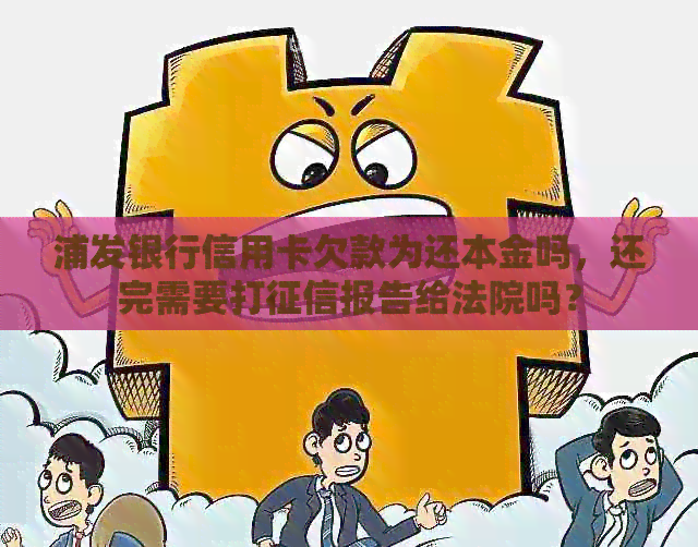 浦发银行信用卡欠款为还本金吗,还完需要打报告给法院吗? 浦发银行信用卡欠款为还本金吗,还完需要打报告给法院吗?