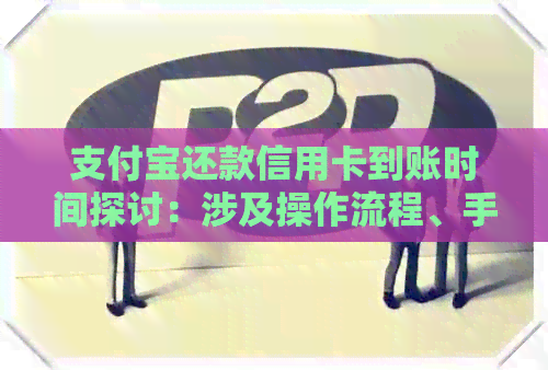 支付宝还款信用卡到账时间探讨：涉及操作流程、手续费以及原因
