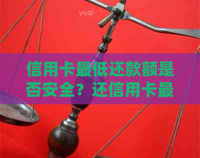 信用卡更低还款额是否安全？还信用卡更低还款可以累计还款吗？